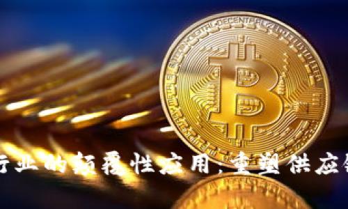 区块链在物流行业的颠覆性应用:重塑供应链透明度与效率