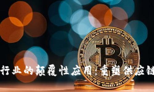 区块链在物流行业的颠覆性应用:重塑供应链透明度与效率