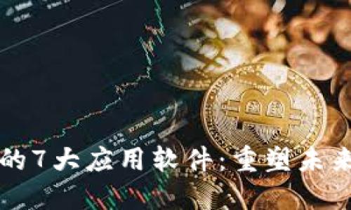 区块链技术的7大应用软件:重塑未来的数字经济