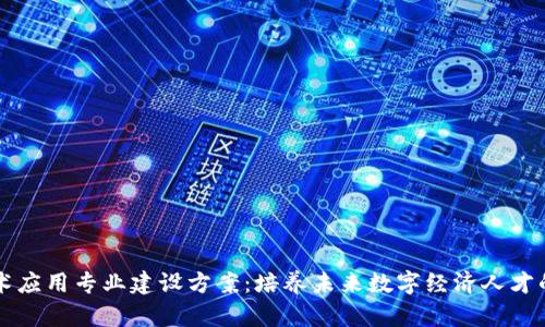 区块链技术应用专业建设方案：培养未来数字经济人才的全新探索