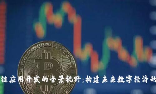 区块链应用开发的全景视野：构建未来数字经济的基石