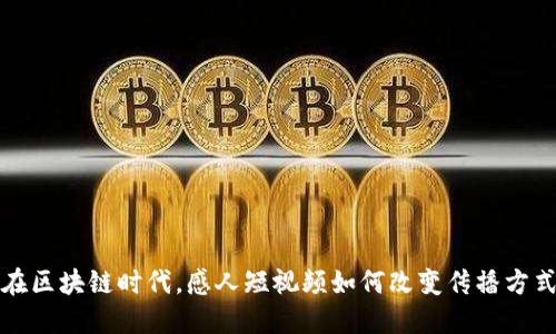 在区块链时代，感人短视频如何改变传播方式