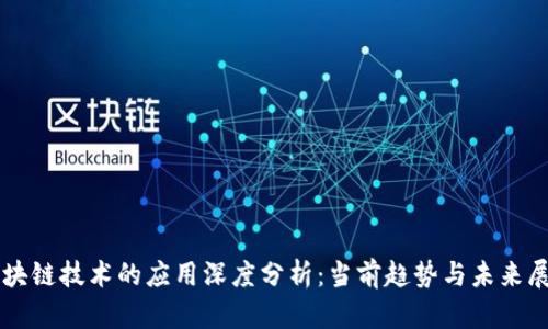 区块链技术的应用深度分析：当前趋势与未来展望