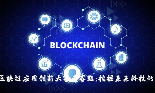 2023年区块链应用创新大赛竞赛题：挖掘未来科技的无限可能
