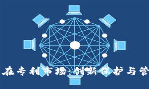 区块链技术在专利市场：创新保护与管理的新纪元