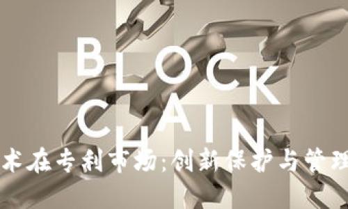 区块链技术在专利市场：创新保护与管理的新纪元