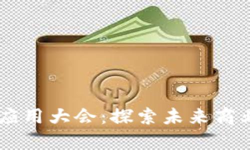 区块链技术场景应用大会：探索未来商业模式的前沿平台