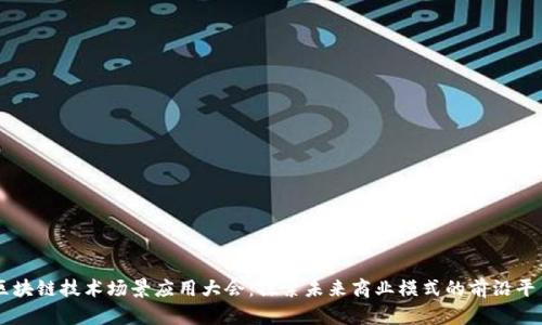 区块链技术场景应用大会：探索未来商业模式的前沿平台