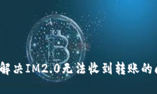 如何解决IM2.0无法收到转账的问题？