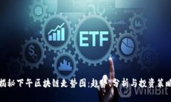 揭秘下午区块链走势图：趋势、分析与投资策略