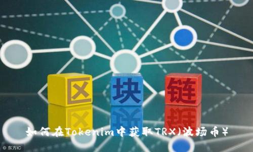 如何在Tokenim中获取TRX(波场币)