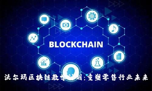 沃尔玛区块链教学计划：重塑零售行业未来