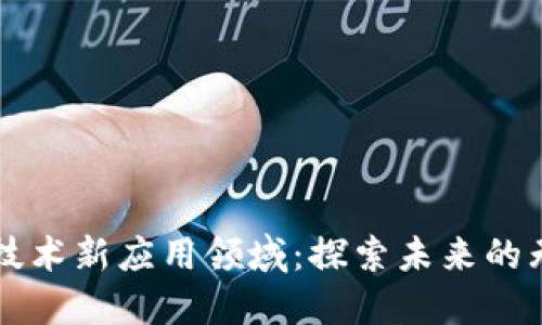区块链技术新应用领域：探索未来的无限可能