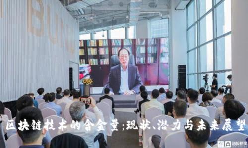 区块链技术的含金量：现状、潜力与未来展望