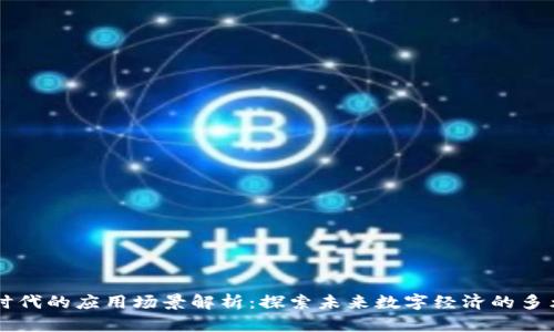 区块链时代的应用场景解析：探索未来数字经济的多元化应用
