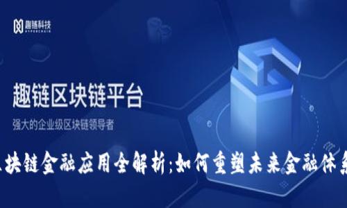 区块链金融应用全解析：如何重塑未来金融体系？