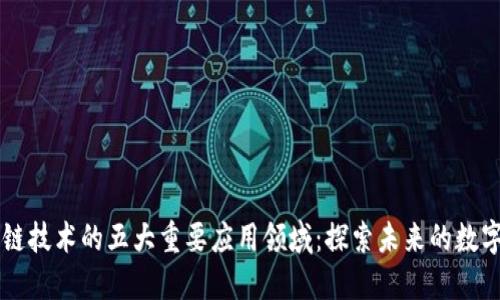 区块链技术的五大重要应用领域:探索未来的数字变革