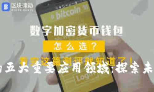 区块链技术的五大重要应用领域:探索未来的数字变革