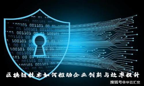 区块链技术如何推动企业创新与效率提升