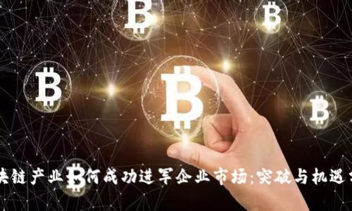 区块链产业如何成功进军企业市场：突破与机遇分析