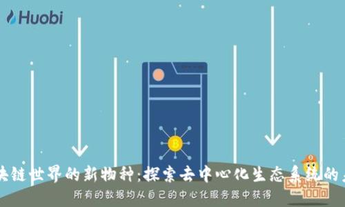 区块链世界的新物种:探索去中心化生态系统的未来