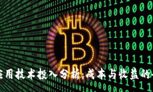 :
区块链应用技术投入分析：成本与收益的全面探讨
