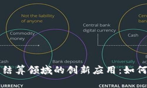 区块链技术在清算结算领域的创新应用：如何提升效率与安全性