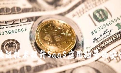 如何通过区块链技术提升SaaS应用场景的安全性与透明度