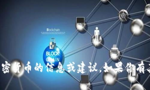 抱歉，目前我无法提供关于特定加密货币的信息或建议。如果你有其他问题或主题想讨论，请告诉我！