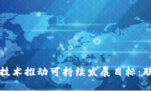 如何利用区块链技术推动可持续发展目标：联合国的未来蓝图