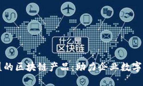 大数据联盟的区块链产品：助力企业数字转型的利器