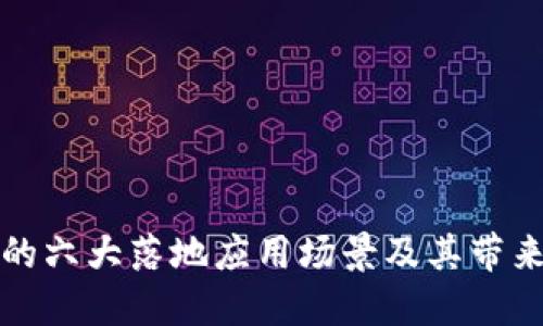 区块链技术的六大落地应用场景及其带来的实际成果