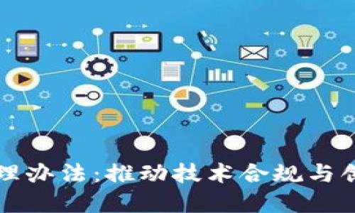 区块链应用管理办法：推动技术合规与创新发展的平衡