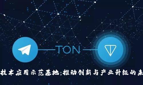 区块链技术应用示范基地：推动创新与产业升级的未来先锋