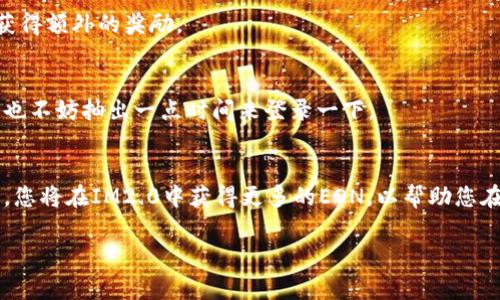要获得IM2.0中的EON（通常指游戏或软件中的一种货币或资源），可以通过以下几种方式获取。不过，具体方法可能会根据游戏的版本和更新有所不同，建议查看官方的公告或社区讨论以获取最准确的信息。以下是一些常见的方法：

### 1. 完成任务和活动
在IM2.0中，经常会有日常任务、周常任务以及限时活动。完成这些任务通常会奖励您一定数量的EON。参与活动不仅可以获得EON，还可以收集其他珍贵的道具和资源。

### 2. 加入公会
如果游戏中有公会系统，加入活跃的公会可以通过公会任务和公会战获得额外的EON奖励。与其他玩家组队和协作，可以让您获得更多的资源和经验。

### 3. 参与战斗和挑战
通过战斗、挑战强敌、参与竞技场等方式获取胜利，可以获得EON作为奖励。特别是在高难度的挑战中，获得的EON通常会更多。

### 4. 购买或兑换
如果游戏支持内购，您可以直接通过购买货币的方式获得EON。此外，有时候游戏会开放兑换活动，您可以用其他资源或道具来兑换EON。

### 5. 社交分享
某些游戏在您分享游戏内容到社交媒体后，会给予EON作为奖励。确保关注游戏的社交媒体帐号，以便获取相关活动的信息。

### 6. 完成成就
游戏中设有成就系统，达成特定成就后也能获得EON。注意查看成就菜单，了解哪些目标可以帮助您获得额外的奖励。

### 7. 每日登录奖励
许多游戏都会设立每日登录奖励，如果您每天都登录，就能获得丰厚的EON奖励。即使是忙碌的一天，也不妨抽出一点时间来登录一下。

### 小结
获得EON的方法有很多，关键是多参与游戏活动，保持活跃，同时积极与其他玩家互动。通过这些方式，您将在IM2.0中获得更多的EON，以帮助您在游戏中更进一步。希望这些方法能够帮助您在游戏过程中变得更加顺利，遇到的问题也能迎刃而解。

如果您还有其他具体的疑问或需要进一步的信息，请随时告诉我！
