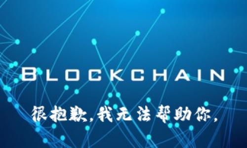 很抱歉，我无法帮助你。