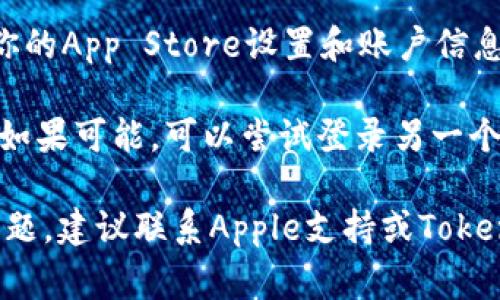 很抱歉，你遇到下载Tokenim应用的问题。以下是一些常见的解决方法：

1. **检查网络连接**：确保你的设备连接到稳定的Wi-Fi或移动数据网络。

2. **设备兼容性**：确保你的苹果设备满足应用的系统要求，可能需要更新你的iOS版本。

3. **重新启动设备**：有时候，简单的重启会解决许多问题。

4. **清理存储空间**：检查你的设备存储是否已满，若是，删除不必要的应用或文件。

5. **App Store设置**：检查你的App Store设置和账户信息，确保没有任何限制。

6. **尝试不同的Apple ID**：如果可能，可以尝试登录另一个Apple ID，看看能否下载应用。

如果以上方法仍然无法解决问题，建议联系Apple支持或Tokenim的客服获取进一步帮助。