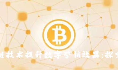 如何通过区块链技术提升数字营销效果:探索创新解决方案