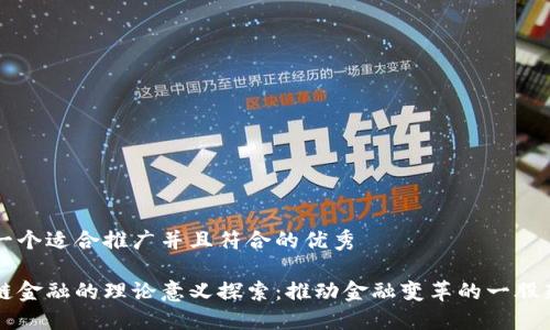 思考一个适合推广并且符合的优秀
区块链金融的理论意义探索:推动金融变革的一股新力量
