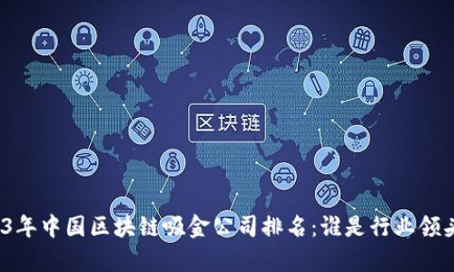2023年中国区块链吸金公司排名:谁是行业领头羊?