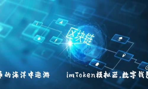 在数字货币的海洋中遨游——imToken模拟器,数字钱包的试金石