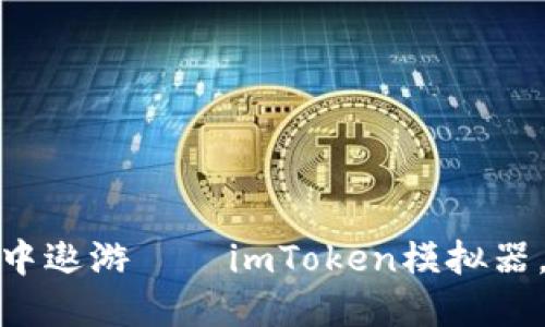在数字货币的海洋中遨游——imToken模拟器,数字钱包的试金石