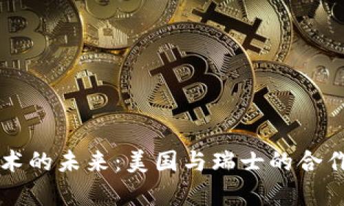 区块链技术的未来：美国与瑞士的合作前景分析