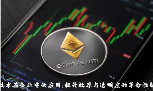  
区块链技术在企业中的应用：提升效率与透明度的革命性解决方案