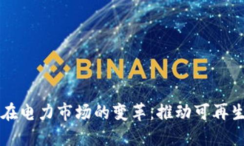 区块链技术在电力市场的变革：推动可再生能源的未来