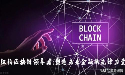 纽约区块链领导者:塑造未来金融的先锋力量
