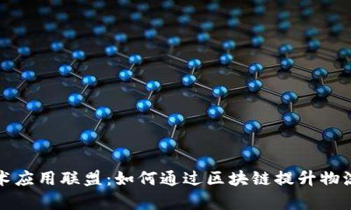 物流区块链技术应用联盟:如何通过区块链提升物流效率与透明度