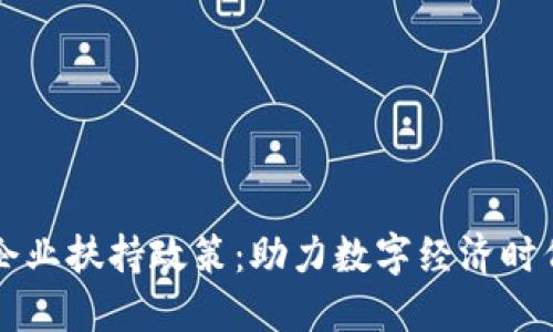 区块链应用企业扶持政策:助力数字经济时代的创新发展