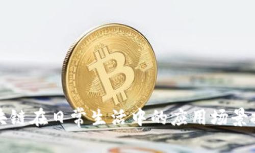 区块链在日常生活中的应用场景探讨
