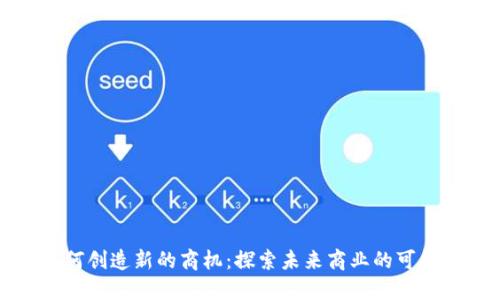 区块链如何创造新的商机：探索未来商业的可能性与机遇